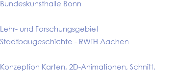 Bundeskunsthalle Bonn Lehr- und Forschungsgebiet Stadtbaugeschichte - RWTH Aachen Konzeption Karten, 2D-Animationen, Schnitt,